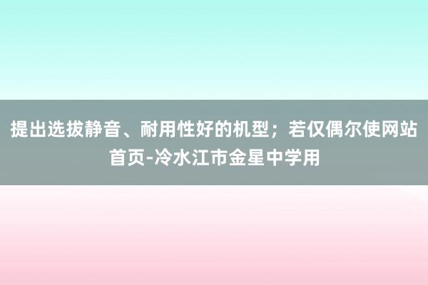 提出选拔静音、耐用性好的机型;若仅偶尔使网站首页-冷水江市金星中学用